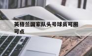 爱游戏在线官网-英格兰国家队头号球员可圈可点