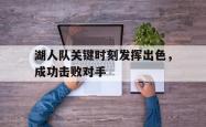 爱游戏官方首页-湖人队关键时刻发挥出色，成功击败对手