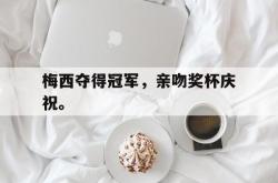 梅西夺得冠军，亲吻奖杯庆祝。