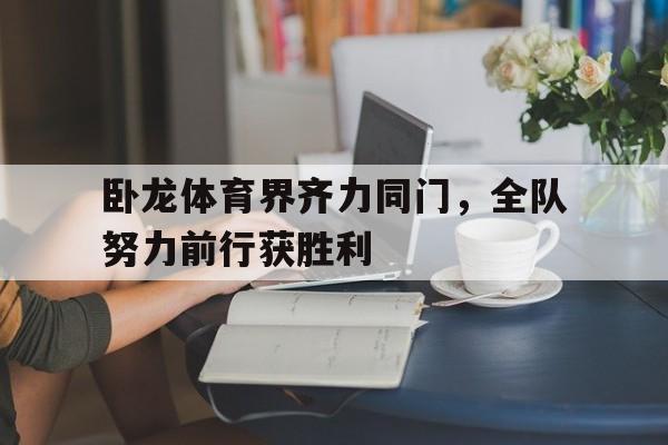 卧龙体育界齐力同门，全队努力前行获胜利