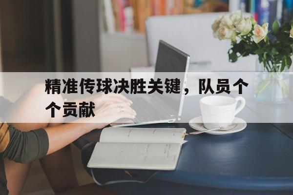 精准传球决胜关键，队员个个贡献