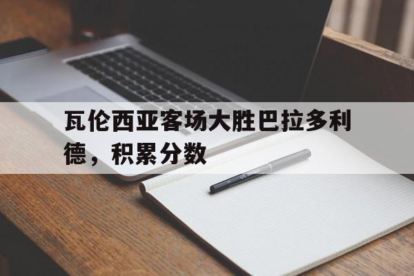瓦伦西亚客场大胜巴拉多利德，积累分数