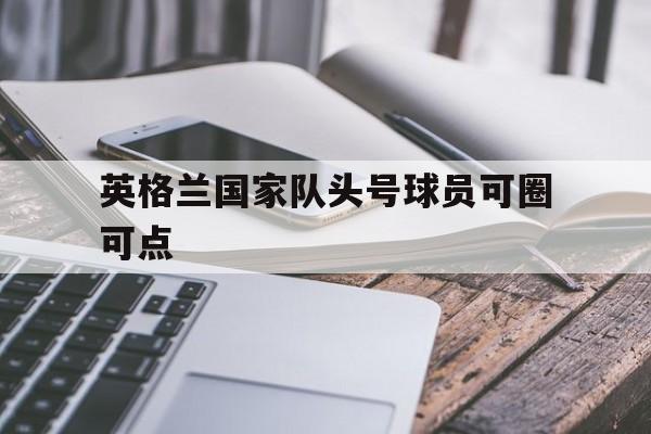 英格兰国家队头号球员可圈可点